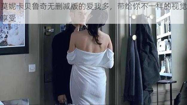 莫妮卡贝鲁奇无删减版的爱我多,带给你不一样的视觉享受