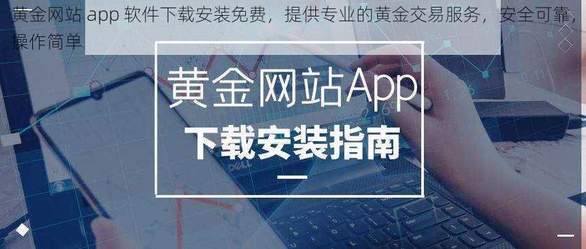 黄金网站 app 软件下载安装免费,提供专业的黄金交易服务,安全可靠,操作简单