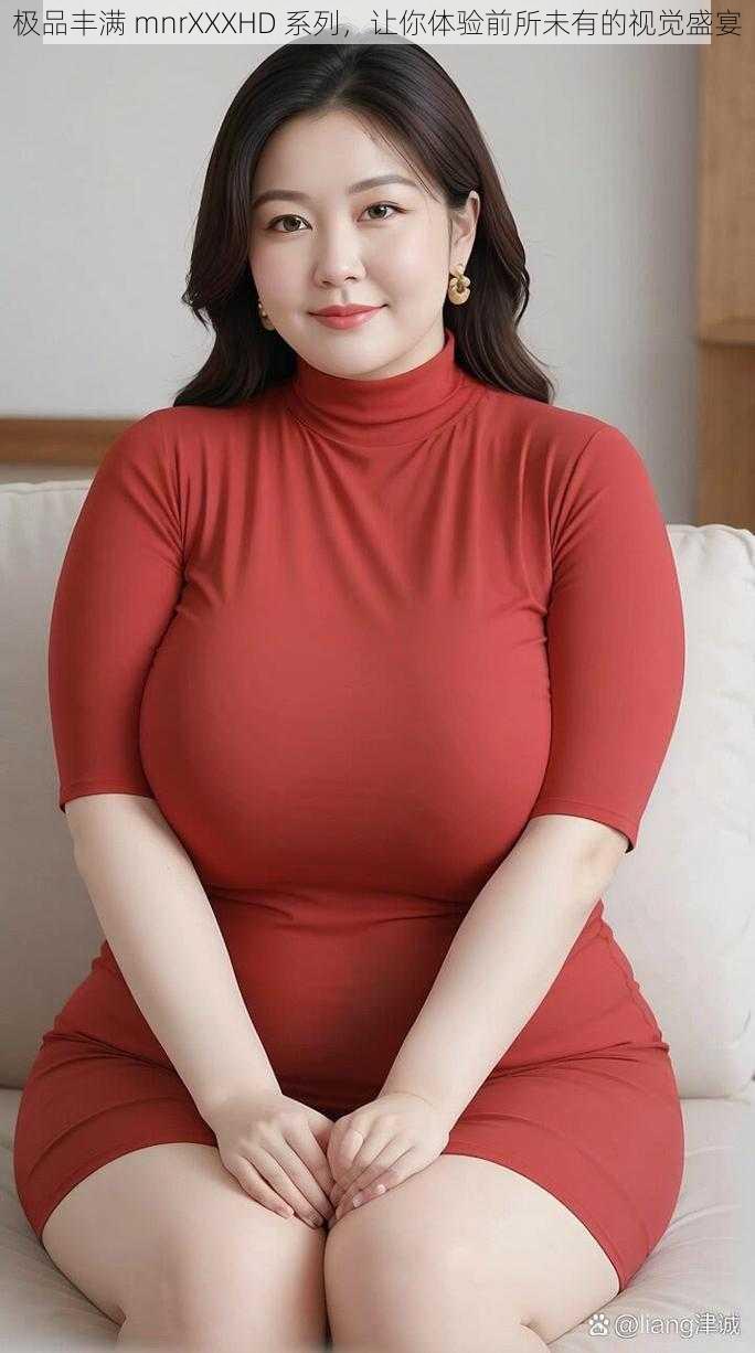 极品丰满 mnrXXXHD 系列,让你体验前所未有的视觉盛宴