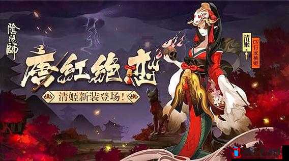 阴阳师手游清姬新皮肤华丽登场 唐红绝恋盛装来袭引发玩家热议与期待