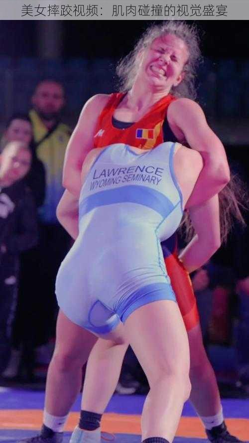 美女摔跤视频：肌肉碰撞的视觉盛宴