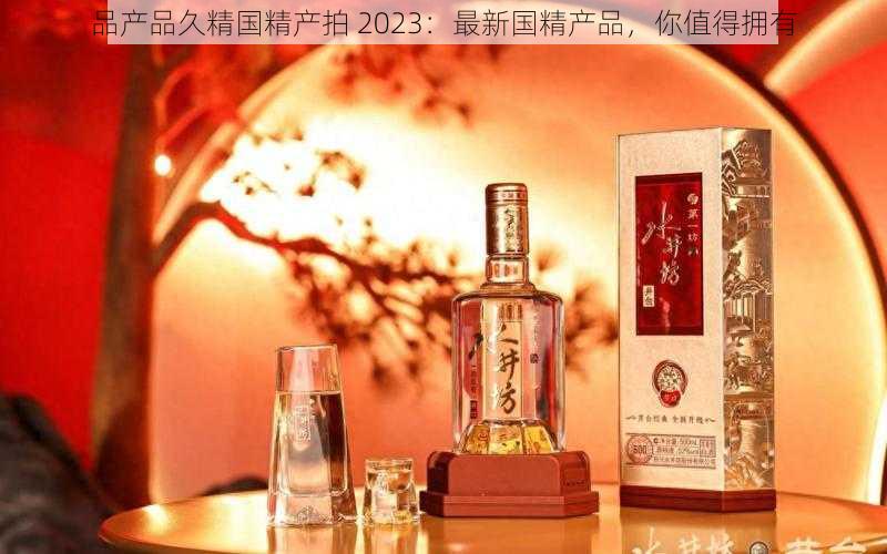 品产品久精国精产拍 2023:最新国精产品,你值得拥有