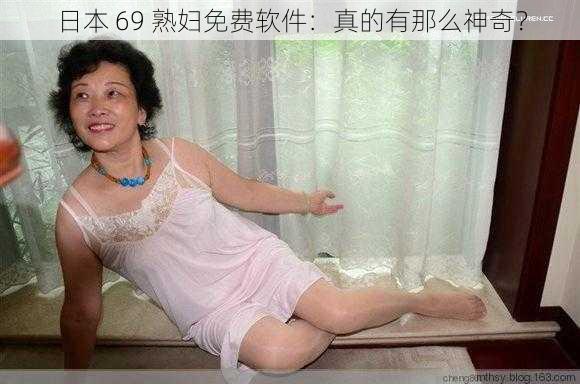 日本 69 熟妇免费软件：真的有那么神奇？
