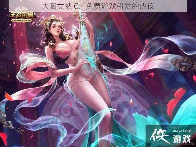 大胸女被 C:免费游戏引发的热议