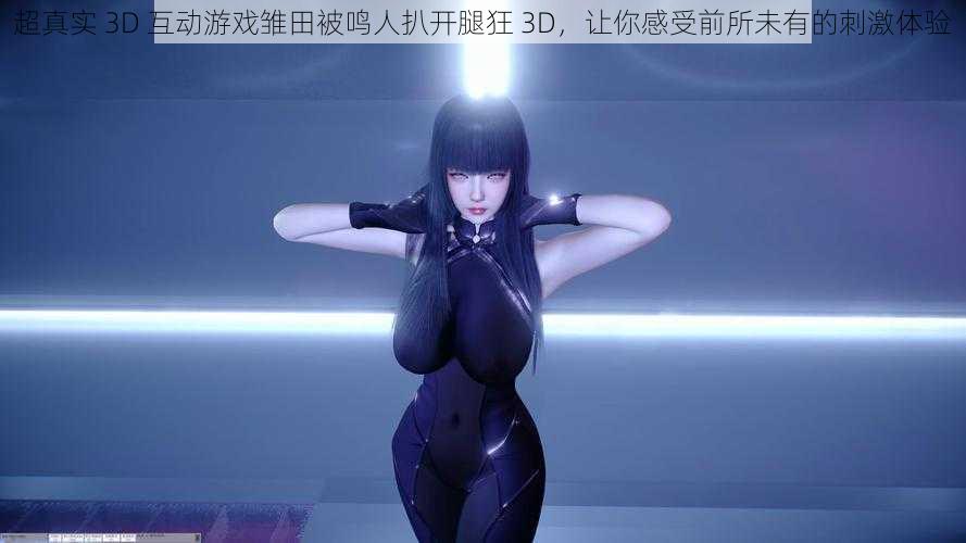 超真实 3D 互动游戏雏田被鸣人扒开腿狂 3D,让你感受前所未有的刺激体验