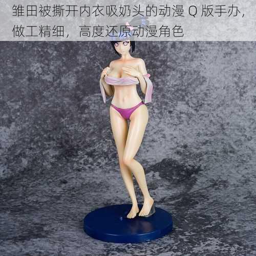 雏田被撕开内衣吸奶头的动漫 Q 版手办,做工精细,高度还原动漫角色
