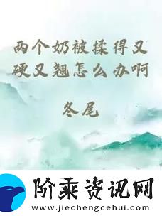 解密美食的乐趣：“两个奶被吃得又翘又硬”的背后故事