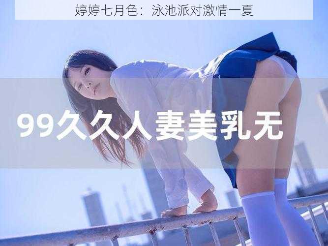 婷婷七月色:泳池派对激情一夏