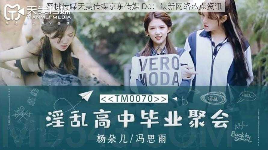 蜜桃传媒天美传媒京东传媒 Do:最新网络热点资讯
