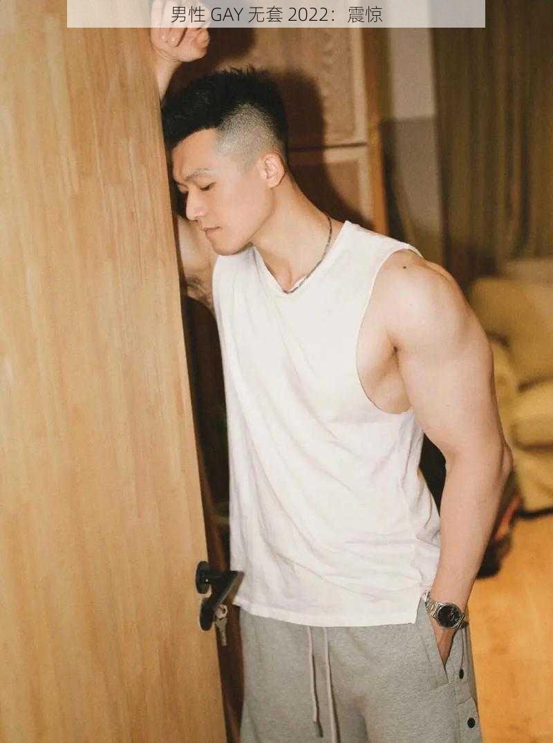 男性 GAY 无套 2022：震惊