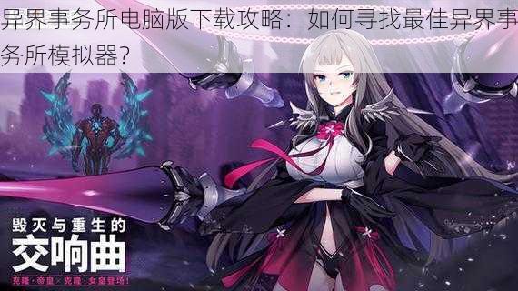 异界事务所电脑版下载攻略:如何寻找最佳异界事务所模拟器?