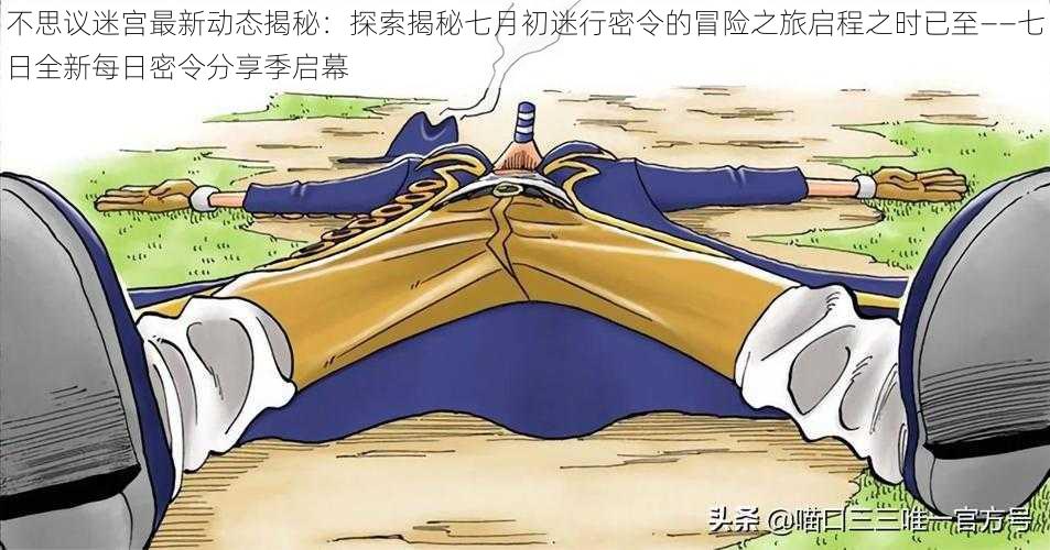 不思议迷宫最新动态揭秘:探索揭秘七月初迷行密令的冒险之旅启程之时已至——七日全新每日密令分享季启幕