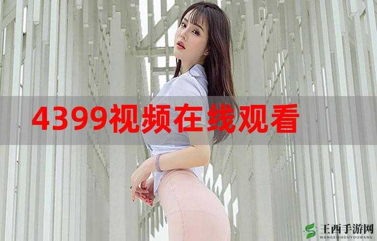 4399 在线观看高清视频:畅享精彩视界