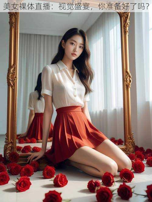 美女裸体直播：视觉盛宴，你准备好了吗？