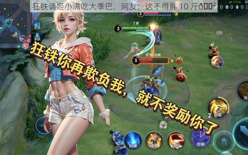 狂铁请姬小满吃大季巴，网友：这不得胖 10 斤