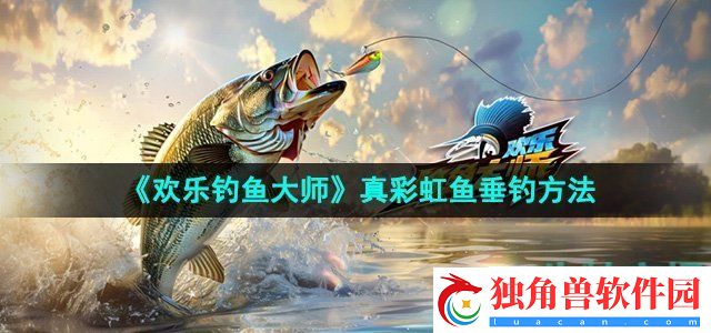 欢乐钓鱼大师真彩虹鱼怎么钓：战斗细节决定胜负论