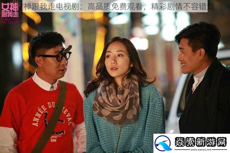 女神跟我走电视剧：高品质免费观看-精彩剧情不容错过