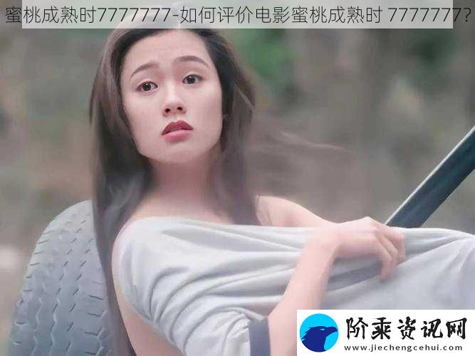 蜜桃成熟时7777777-如何评价电影蜜桃成熟时-7777777