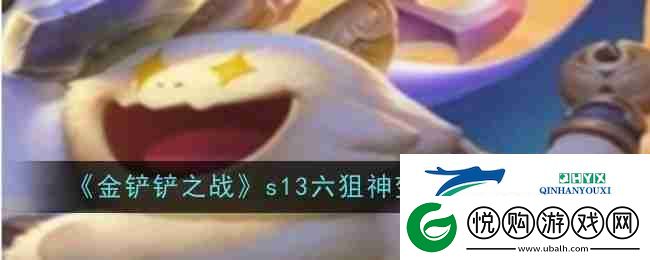 金铲铲之战s13六狙神变异选择攻略-游戏攻略