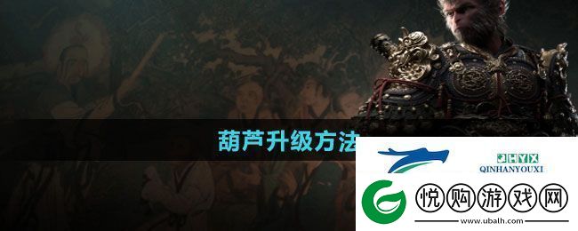 黑神话悟空葫芦如何升级-葫芦升级方法
